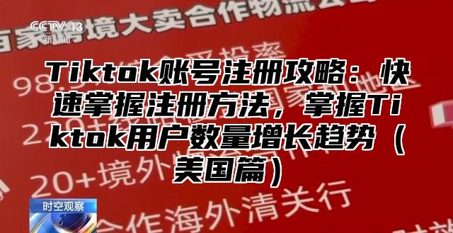 Tiktok账号注册攻略：快速掌握注册方法，掌握Tiktok用户数量增长趋势美国篇
