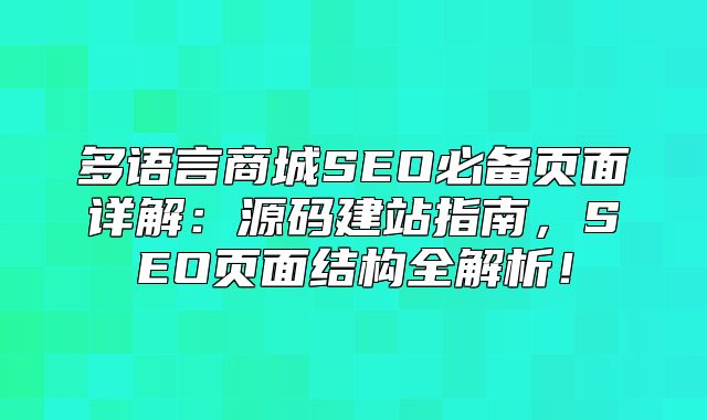 多语言商城SEO必备页面详解：源码建站指南，SEO页面结构全解析！