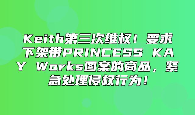 Keith第三次维权！要求下架带PRINCESS KAY Works图案的商品，紧急处理侵权行为！