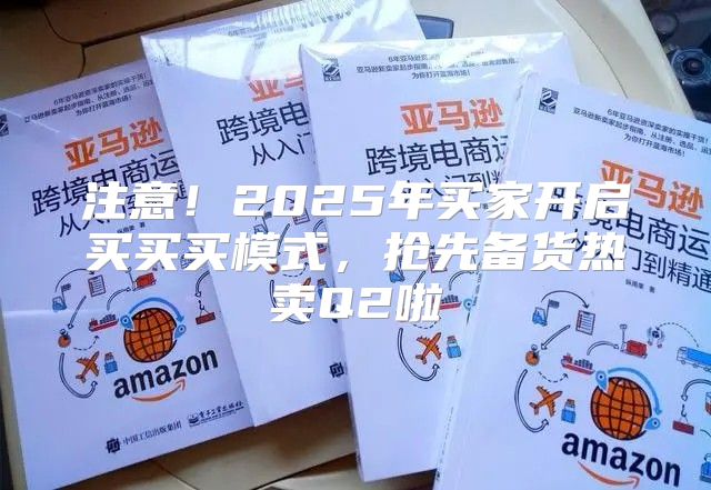 注意！2025年买家开启买买买模式，抢先备货热卖Q2啦