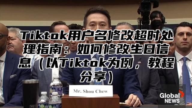 Tiktok用户名修改超时处理指南：如何修改生日信息以Tiktok为例，教程分享