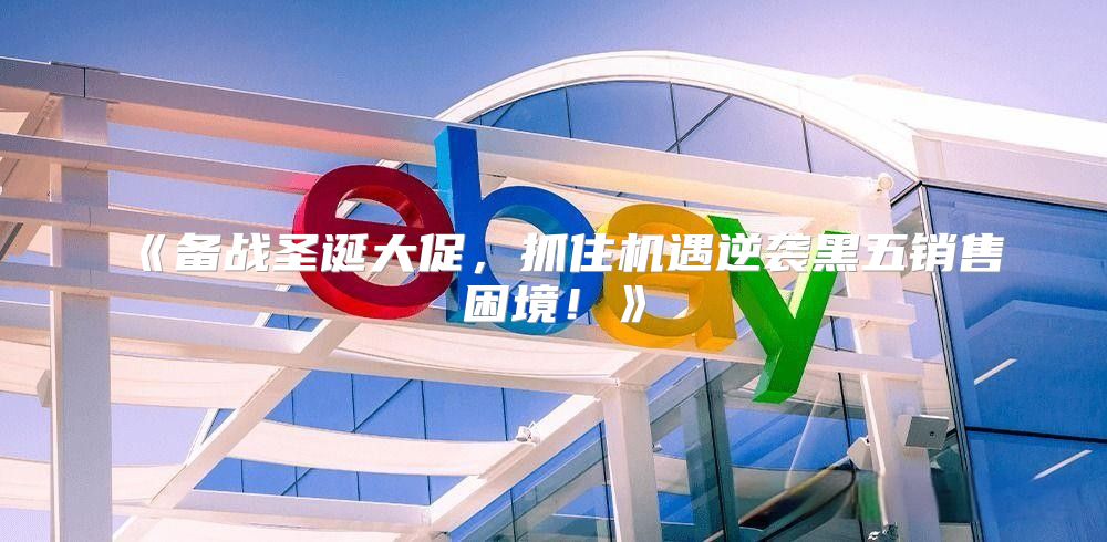 备战圣诞大促，抓住机遇逆袭黑五销售困境！