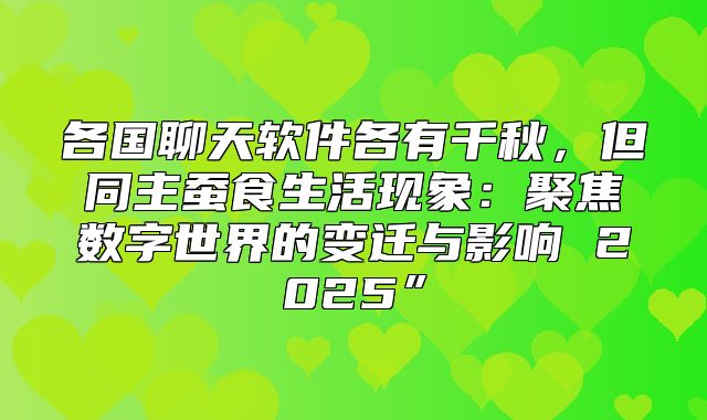 各国聊天软件各有千秋，但同主蚕食生活现象：聚焦数字世界的变迁与影响 2025”