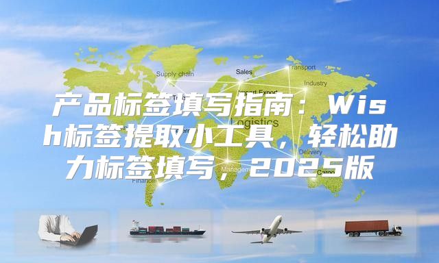 产品标签填写指南：Wish标签提取小工具，轻松助力标签填写，2025版