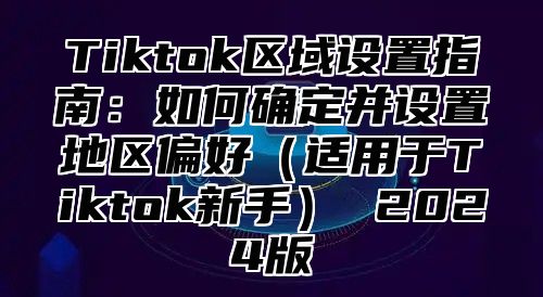 Tiktok区域设置指南：如何确定并设置地区偏好适用于Tiktok新手 2025版