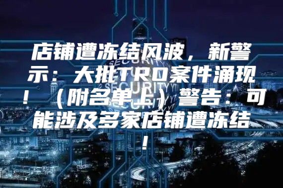 店铺遭冻结风波，新警示：大批TRO案件涌现！附名单上警告：可能涉及多家店铺遭冻结！