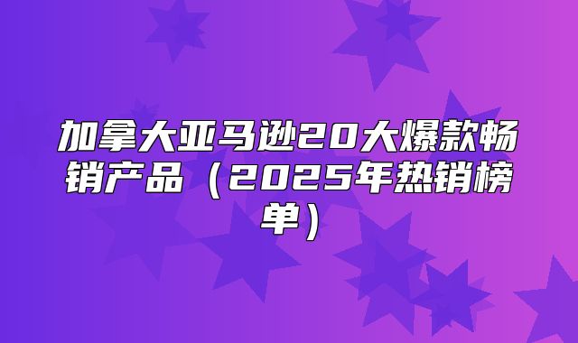 加拿大亚马逊20大爆款畅销产品2025年热销榜单