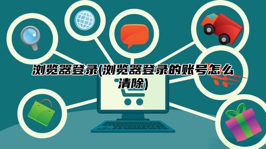 浏览器登录(浏览器登录的账号怎么清除)