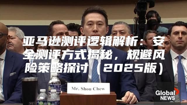 亚马逊测评逻辑解析：安全测评方式揭秘，规避风险策略探讨2025版
