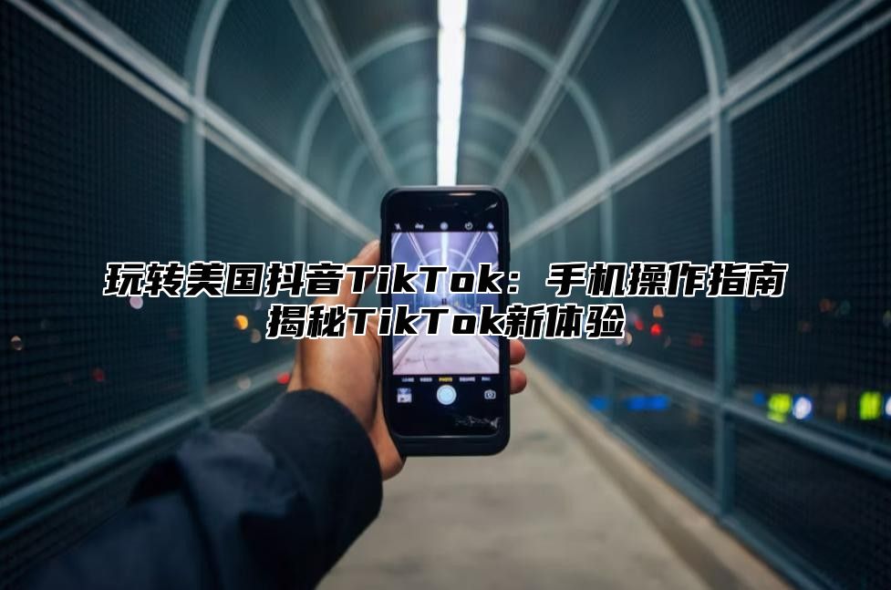 玩转美国抖音TikTok：手机操作指南揭秘TikTok新体验