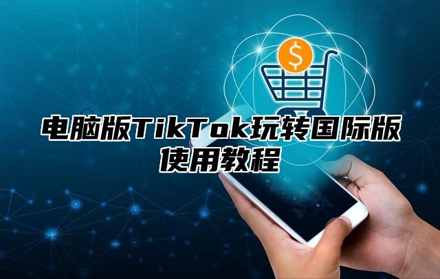 电脑版TikTok玩转国际版使用教程