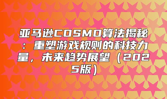 亚马逊COSMO算法揭秘：重塑游戏规则的科技力量，未来趋势展望2025版
