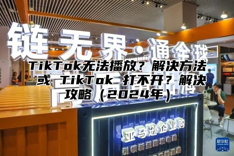 TikTok无法播放？解决方法 或 TikTok 打不开？解决攻略2025年