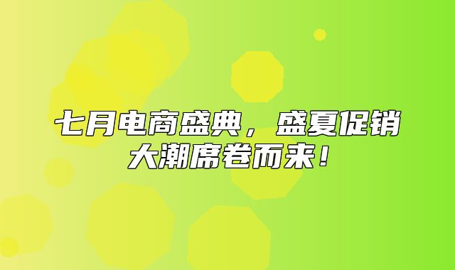 七月电商盛典，盛夏促销大潮席卷而来！