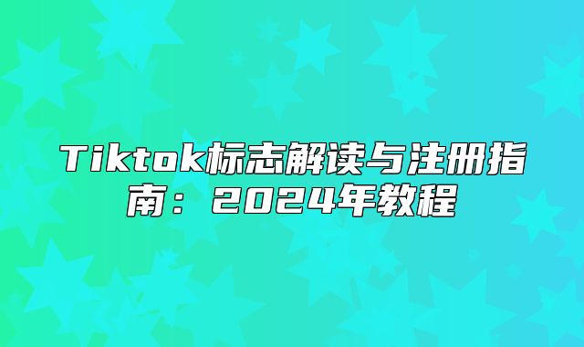 Tiktok标志解读与注册指南：2025年教程