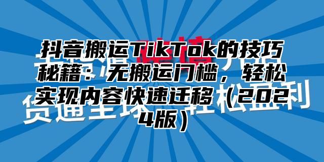抖音搬运TikTok的技巧秘籍：无搬运门槛，轻松实现内容快速迁移2025版