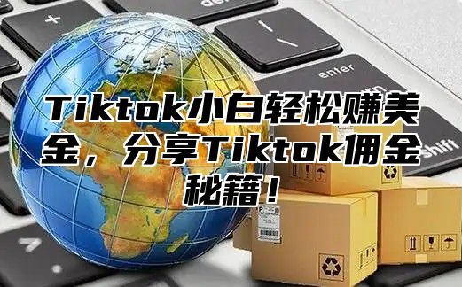 Tiktok小白轻松赚美金，分享Tiktok佣金秘籍！