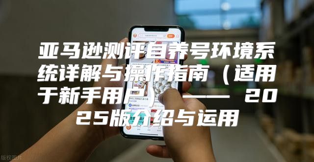 亚马逊测评自养号环境系统详解与操作指南适用于新手用户 —— 2025版介绍与运用