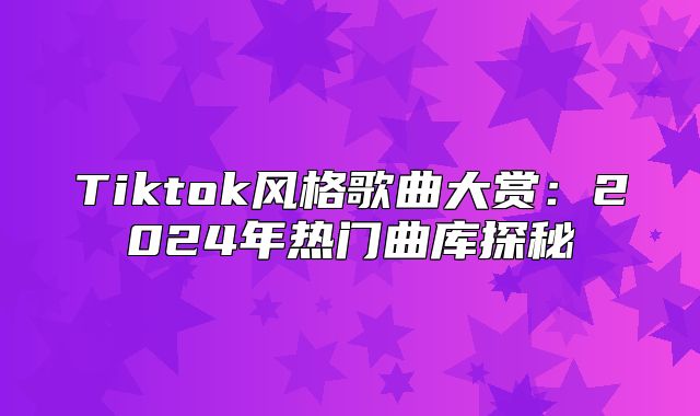 Tiktok风格歌曲大赏：2025年热门曲库探秘
