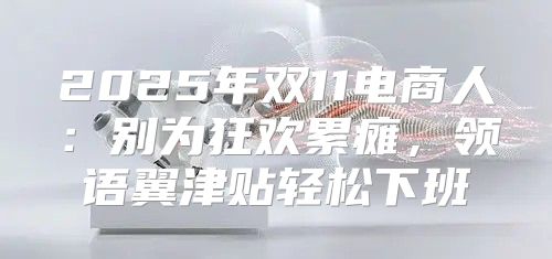 2025年双11电商人：别为狂欢累瘫，领语翼津贴轻松下班