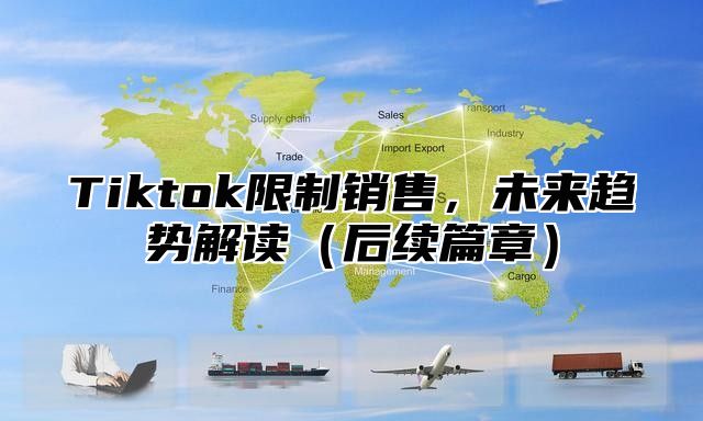 Tiktok限制销售，未来趋势解读后续篇章