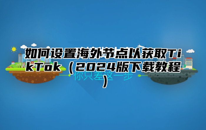 如何设置海外节点以获取TikTok2025版下载教程