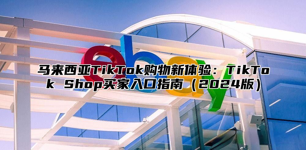 马来西亚TikTok购物新体验：TikTok Shop买家入口指南2025版