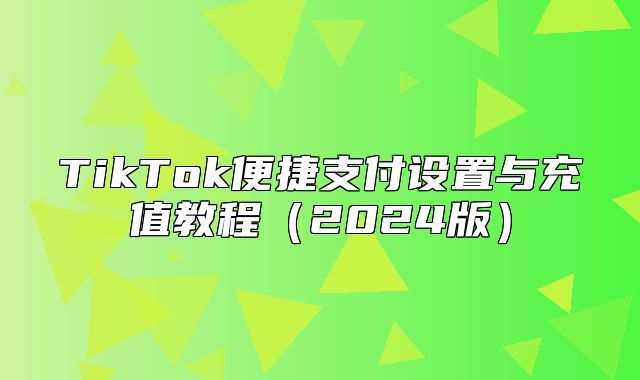 TikTok便捷支付设置与充值教程2025版