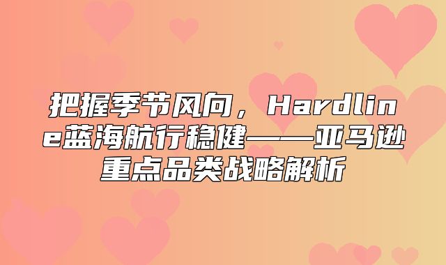 把握季节风向，Hardline蓝海航行稳健——亚马逊重点品类战略解析