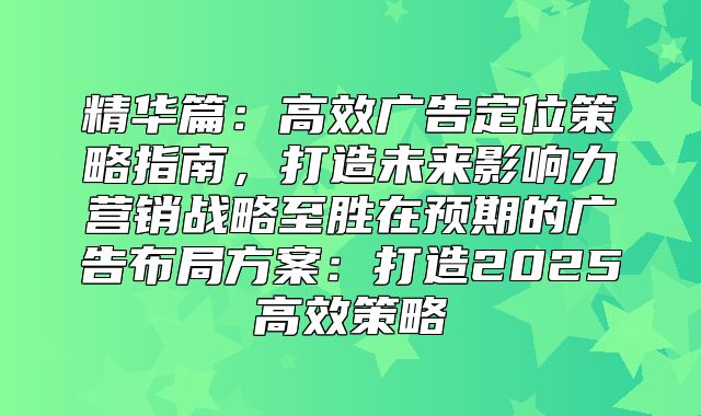 精华篇：高效广告定位策略指南，打造未来影响力营销战略至胜在预期的广告布局方案：打造2025高效策略