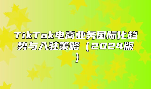 TikTok电商业务国际化趋势与入驻策略2025版
