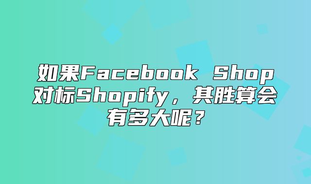 如果Facebook Shop对标Shopify，其胜算会有多大呢？