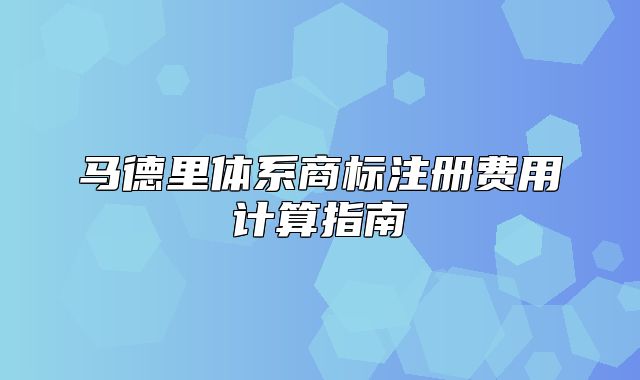 马德里体系商标注册费用计算指南