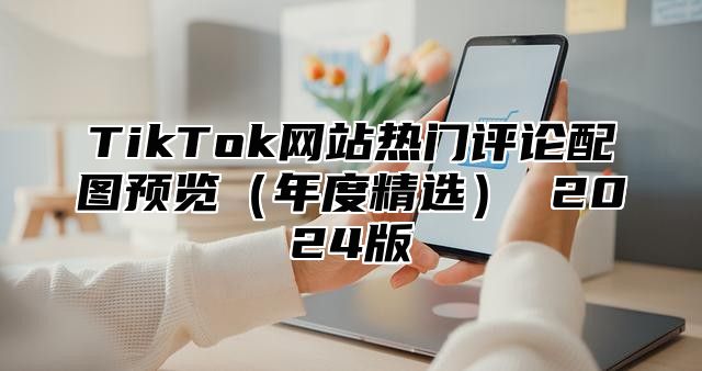 TikTok网站热门评论配图预览年度精选 2025版