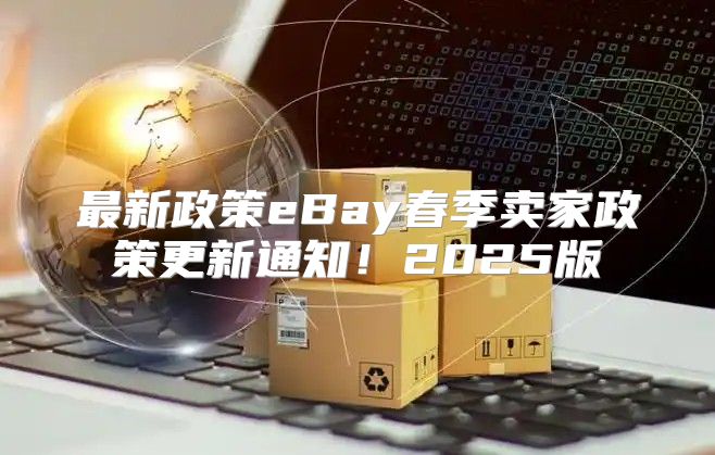 最新政策eBay春季卖家政策更新通知！2025版
