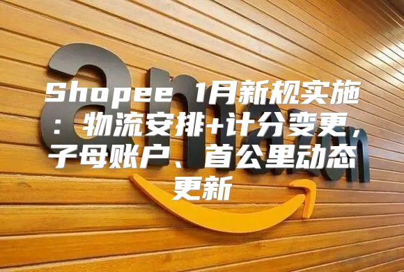 Shopee 1月新规实施：物流安排+计分变更，子母账户、首公里动态更新