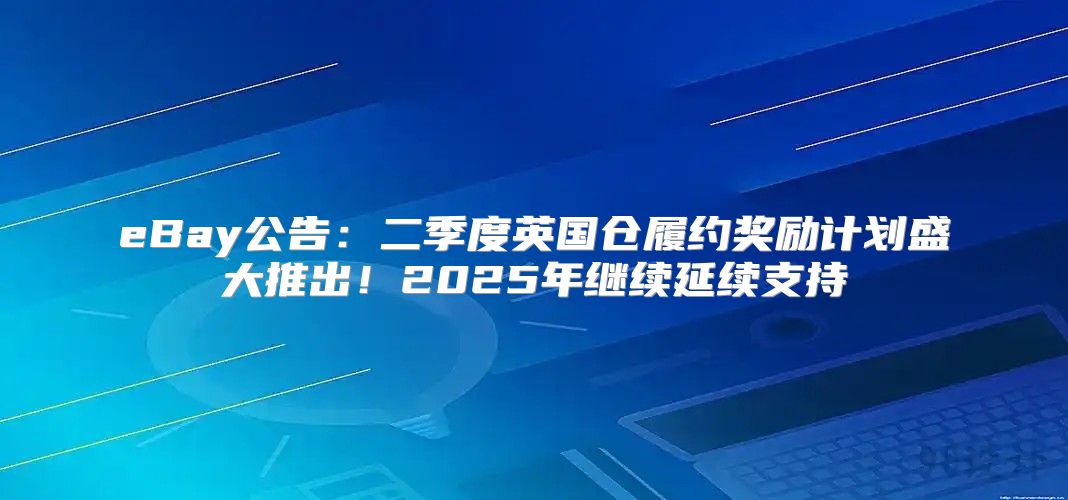 eBay公告：二季度英国仓履约奖励计划盛大推出！2025年继续延续支持
