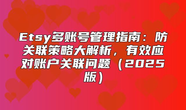 Etsy多账号管理指南：防关联策略大解析，有效应对账户关联问题2025版