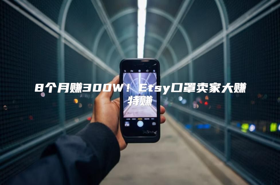 8个月赚300W！Etsy口罩卖家大赚特赚