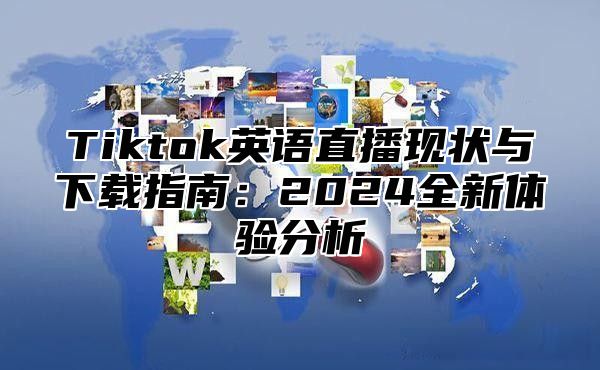Tiktok英语直播现状与下载指南：2025全新体验分析