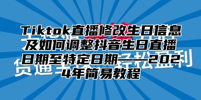 Tiktok直播修改生日信息及如何调整抖音生日直播日期至特定日期——2025年简易教程