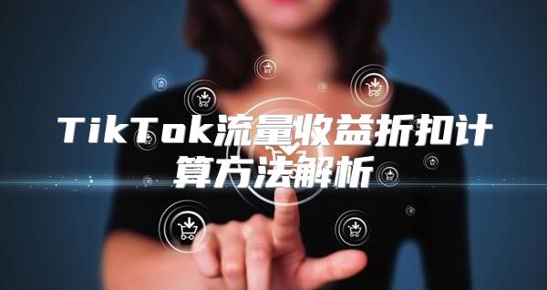 TikTok流量收益折扣计算方法解析