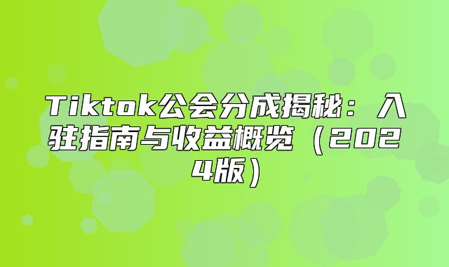 Tiktok公会分成揭秘：入驻指南与收益概览2025版