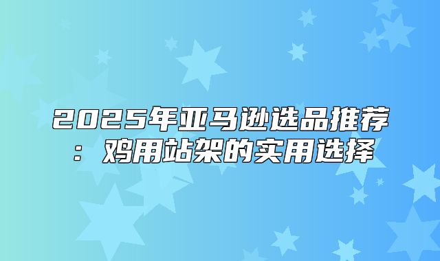 2025年亚马逊选品推荐：鸡用站架的实用选择