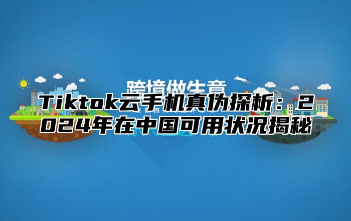 Tiktok云手机真伪探析：2025年在中国可用状况揭秘