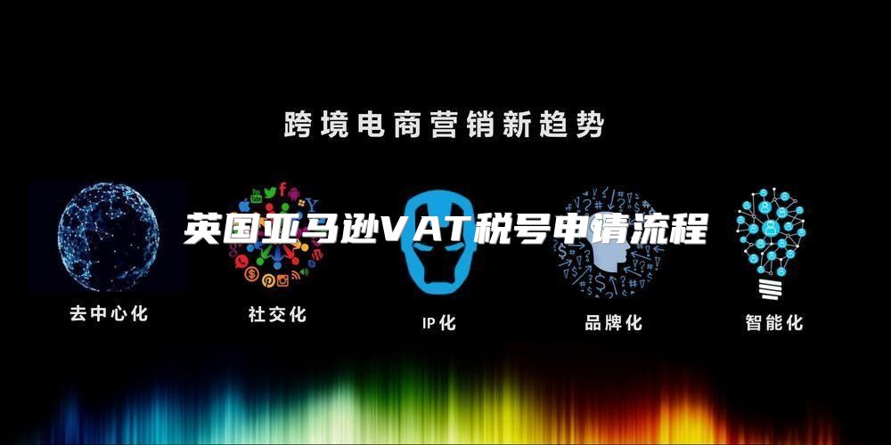 英国亚马逊VAT税号申请流程