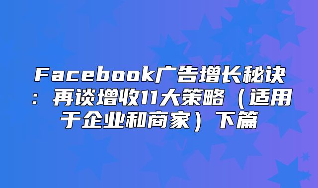 Facebook广告增长秘诀：再谈增收11大策略适用于企业和商家下篇