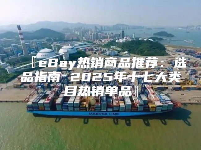 『eBay热销商品推荐：选品指南 2025年十七大类目热销单品』