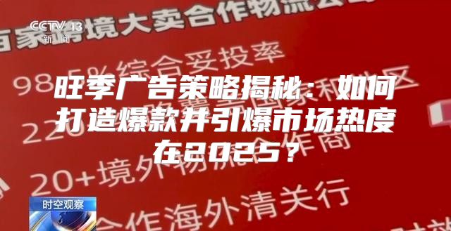 旺季广告策略揭秘：如何打造爆款并引爆市场热度在2025？