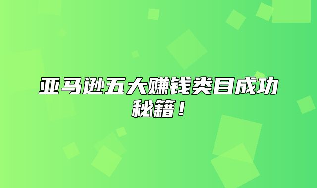 亚马逊五大赚钱类目成功秘籍！